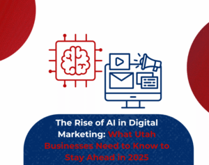 The Rise of AI in Digital Marketing What Utah Businesses Need to Know to Stay Ahead in 2025
